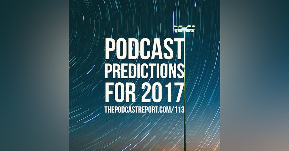 Podcast Predictions For 2017 - The Podcast Industry Report With Paul Colligan Episode #113