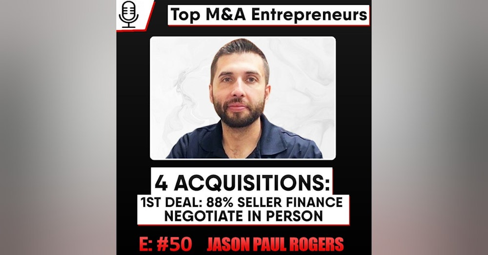 4 Acquisitions: 1st was 88% Seller Finance  E:50 Top M&A Entrepreneurs Jason Paul Rogers