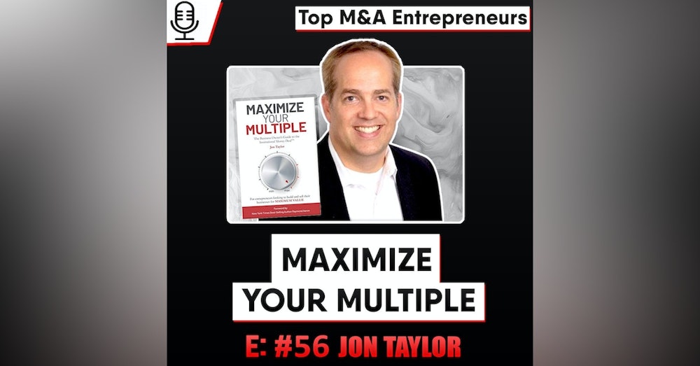 Maximize Your Multiple - Jon Taylor M&A Investment Advisor - Top M&A Entrepreneur