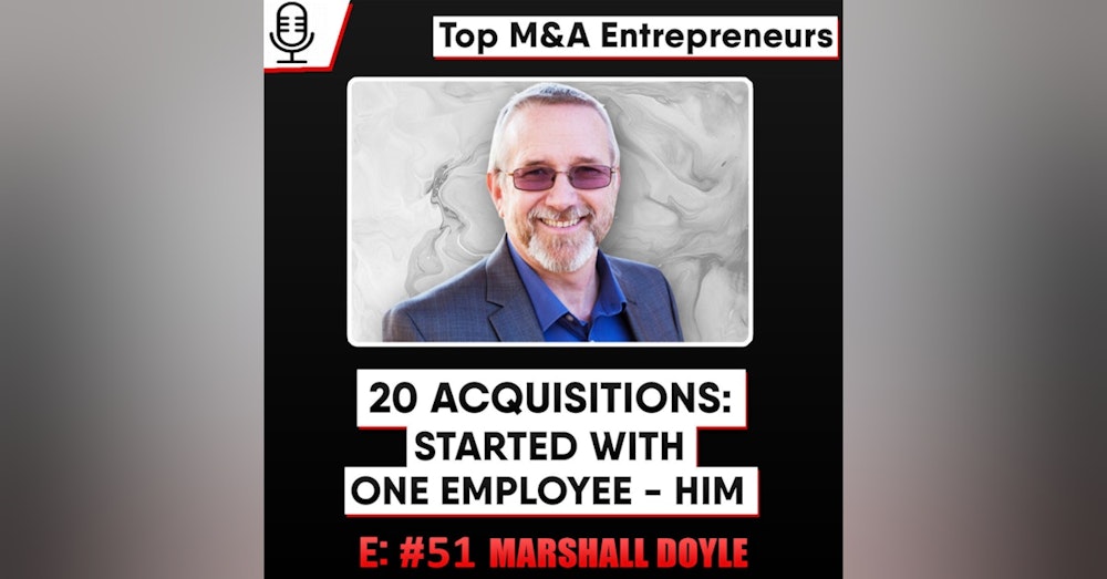 20 Acquisitions: Started with One Employee - now 100+  E:51 Top M&A Entrepreneurs Marshall Doyle