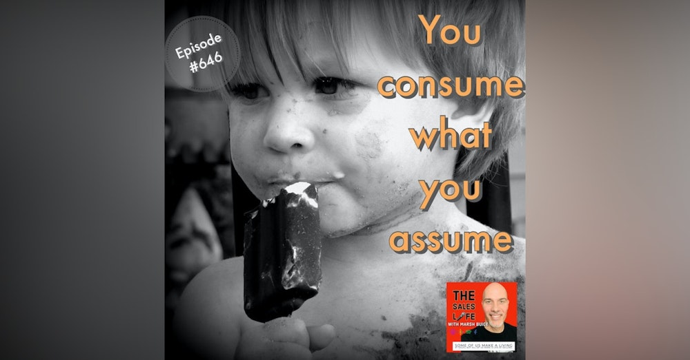 646. You consume what you assume. Lead your assumptions, don't leave them.