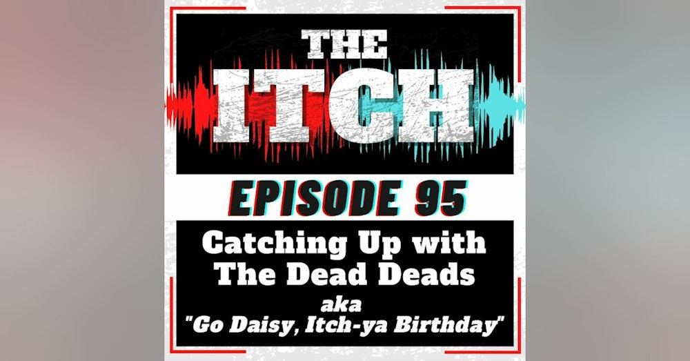 E95 Catching Up with The Dead Deads (aka "Go Daisy, Itch-ya Birthday")