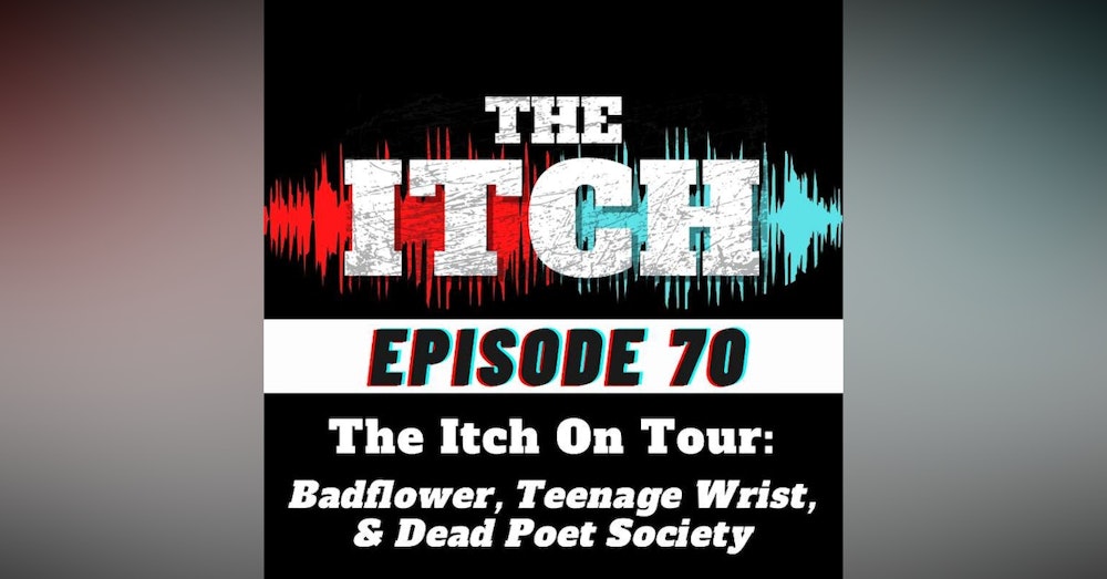 E70 The Itch On Tour: Badflower, Teenage Wrist, & Dead Poet Society