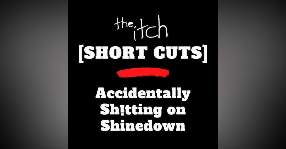 [Short Cuts] Accidentally Sh!tting on Shinedown