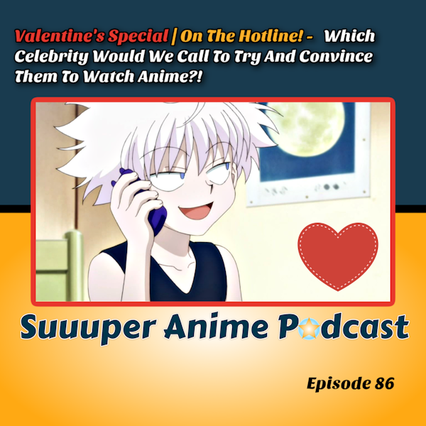 Valentine's Special | On The Hotline! –  Which Celebrity Would We Call To Try And Convince Them To Watch Anime?! Ep.86 Image