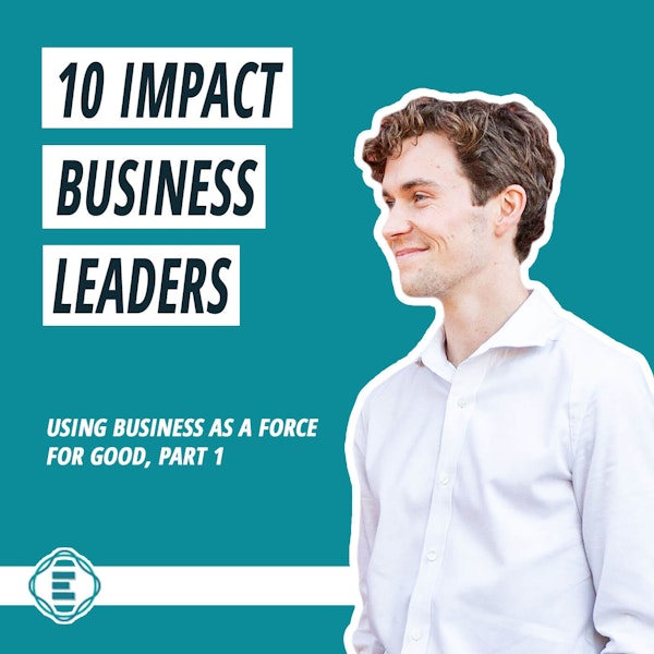 #203 - 10 Impact Business Leaders Using Business as a Force for Good (part 1) Image