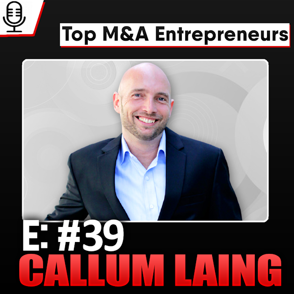 E39:  Top M&A Entrepreneurs - Callum Laing  27 Acquisitions, dividend yielding stock since day ONE Image