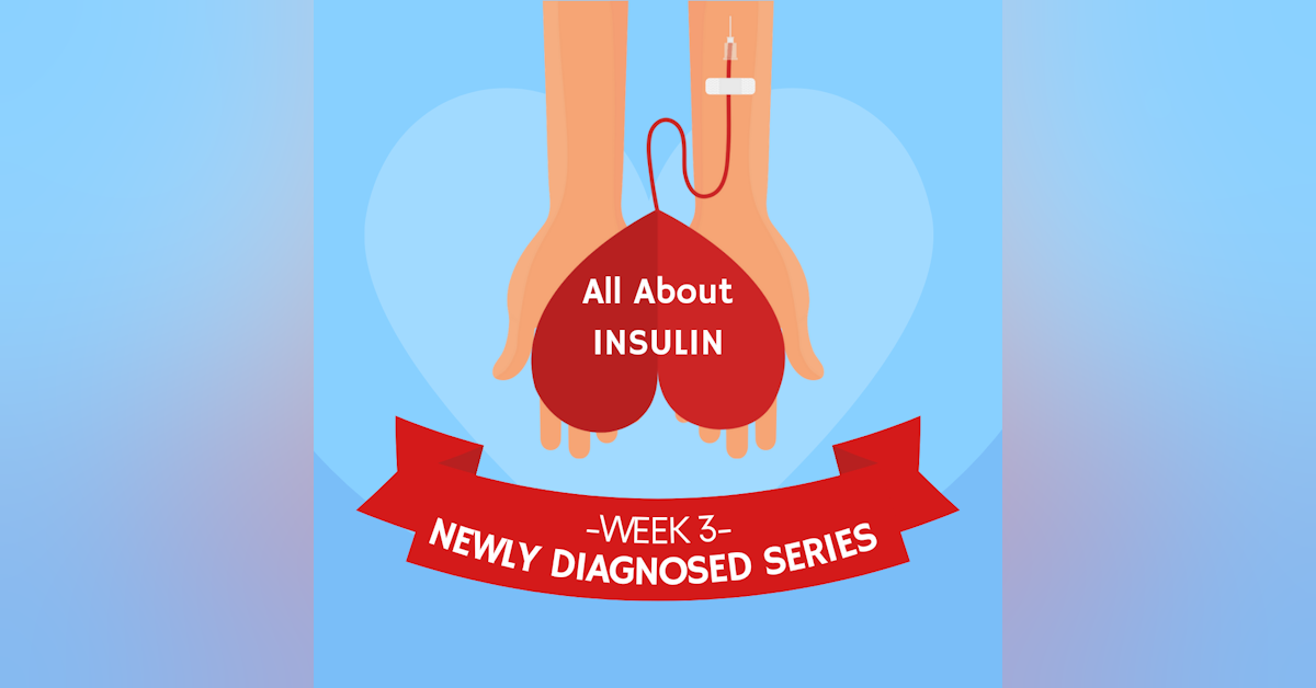 #26 NEWLY DIAGNOSED SERIES Part 3: All About Insulin