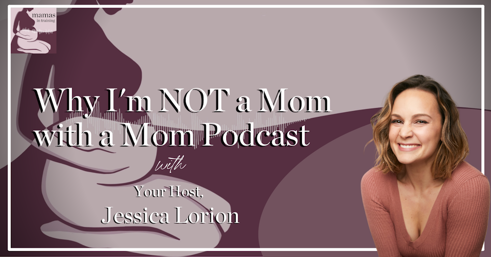 EP94- Why I'm NOT a Mom, with a Mom Podcast with Your Host Jessica Lorion