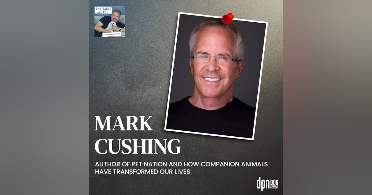 Mark Cushing’s Pet Nation And How Companion Animals Have Transformed Our Lives | The Long Leash #31