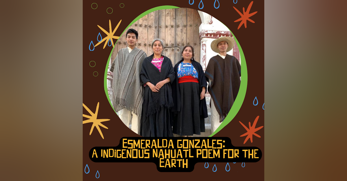 Esmeralda Gonzales: A Indigenous Nahuatl Poem for the Earth