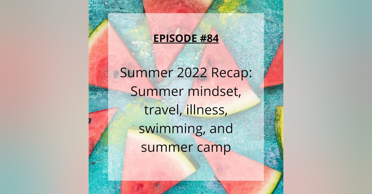 #84 Summer 2022 in Review: Travel, illness, swimming and summer camp