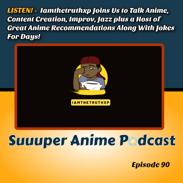 LISTEN! – Iamthetruthxp Joins Us to Talk Anime, Content Creation, Improv, Jazz plus a Host of Great Anime Recommendations Along With Jokes For Days! | Ep.90 Image