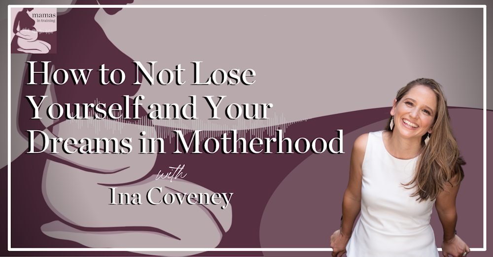 EP93- How to Not Lose Yourself and Your Dreams in Motherhood with Ina Coveney