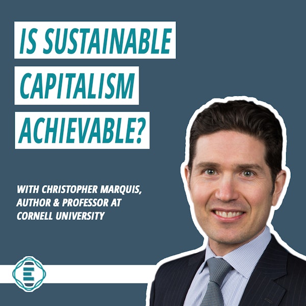 #154 - Is Sustainable Capitalism Achievable Through The B Corp Movement?  With Chris Marquis, Professor in Sustainable Global Enterprise at Cornell University Image