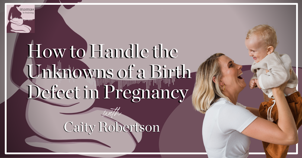 EP107- How to Handle the Unknowns of a Birth Defect in Pregnancy with Caity Robertson