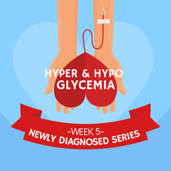 #28 NEWLY DIAGNOSED Part 5: Hyperglycemia and Hypoglycemia Image