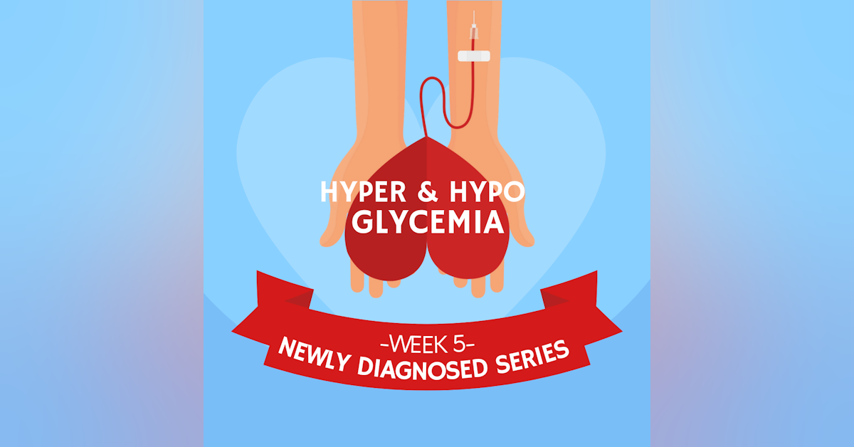 #28 NEWLY DIAGNOSED Part 5: Hyperglycemia and Hypoglycemia