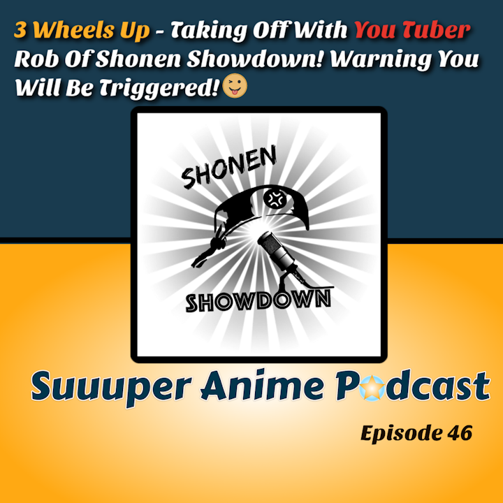 Episode image for 3 Wheels Up – Taking Off with YouTuber Rob of Shonen Showdown! We discuss You Tube, Anime, Basketball + Solo Special Stories. This episode may trigger you! | Ep. 46