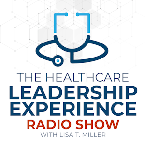 The Healthcare Leadership Experience Radio Show with Lisa Miller