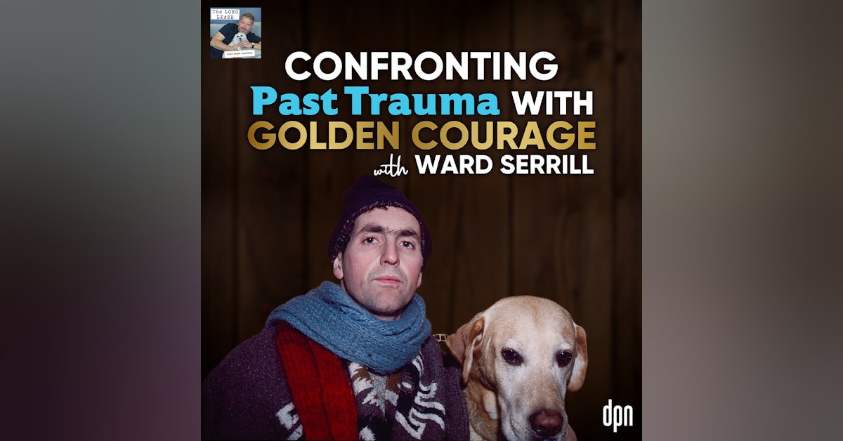 Confronting Past Trauma with Golden Courage with Ward Serrill | The Long Leash # 58