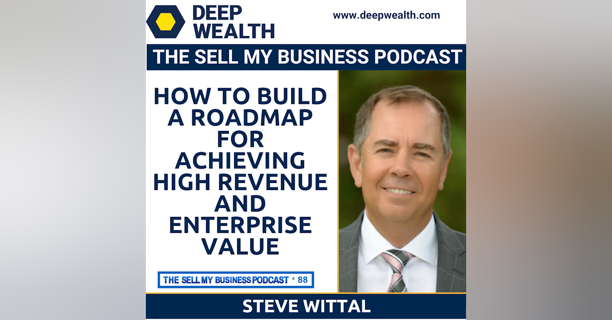 Sales Leader Steve Wittal On How To Build A Roadmap For Achieving High Revenue And Enterprise Value (#88)