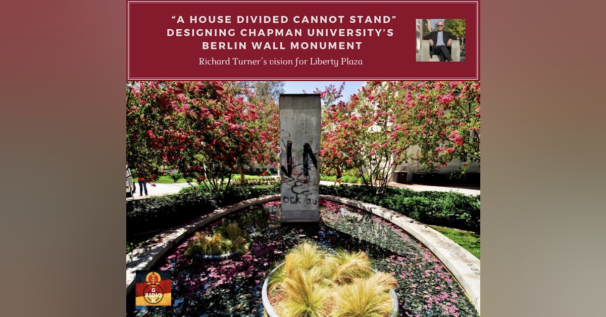 "A House Divided Cannot Stand" - Designing Chapman University's Berlin Wall Monument at Liberty Plaza with Richard Turner