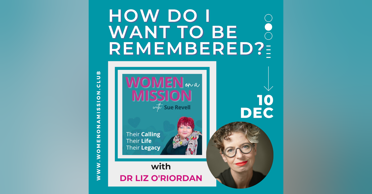 Episode 19: How Do I Want To Be Remembered? with Dr Liz O'Riordan