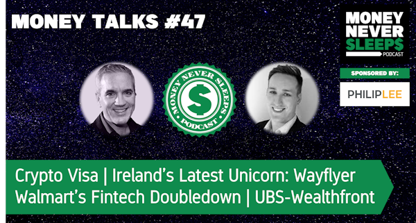171: Money Talks #47 | Crypto Visa | Ireland's Latest Unicorn: Wayflyer | UBS-Wealthfront | Walmart Fintech Doubledown Image