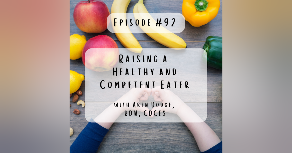 #92 Raising a Healthy and Competent Eater with Aren Dodge, RDN, CDCES