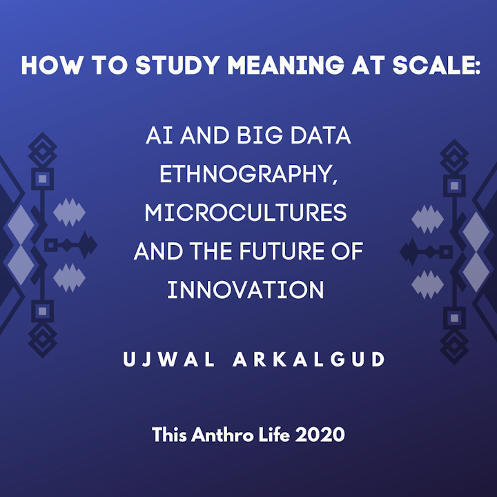 How to Study Meaning at Scale: AI and Big Data Ethnography, Microcultures and the Future of Innovation w/ Ujwal Arkalgud