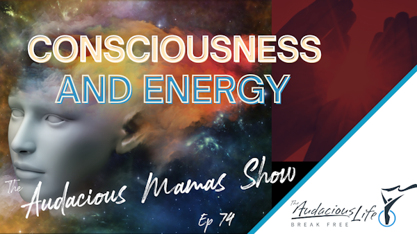 Consciousness and Energy Ep 74