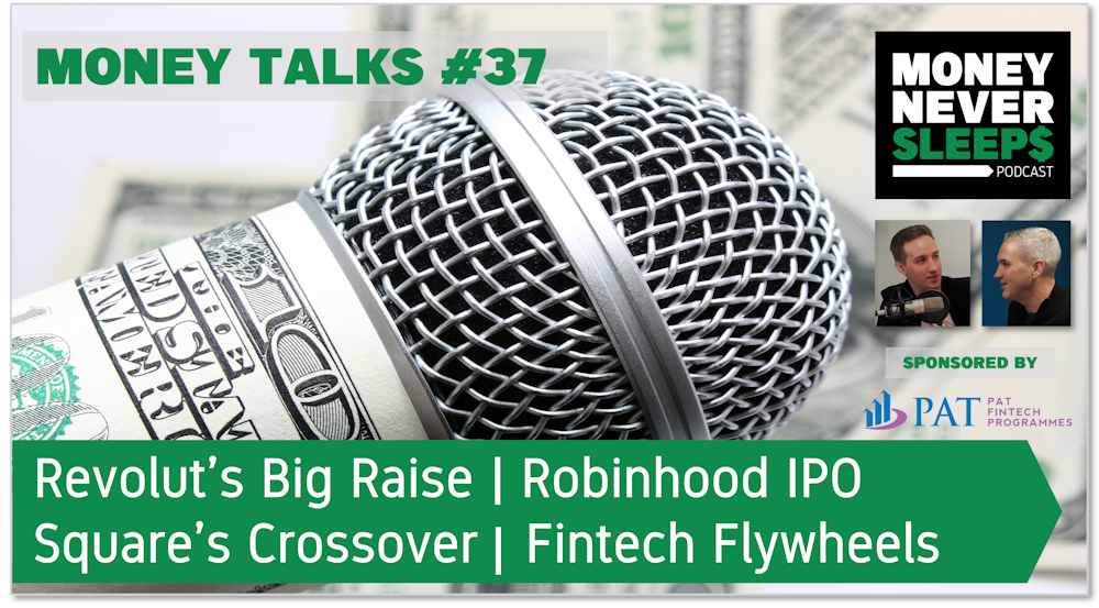 147: Money Talks #37: Revolut’s Big Raise | Square’s Crossover | Robinhood IPO | Fintech Flywheels