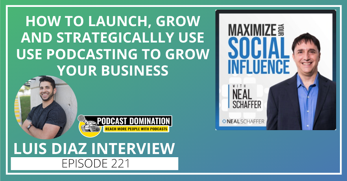 221: How to Launch, Grow and Strategically Use Podcasting to Grow Your Business [Luis Diaz Interview]