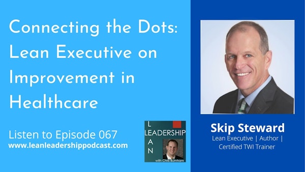 Episode 067: Skip Steward - Connecting the Dots: Lean Executive on Improvement in Healthcare Image