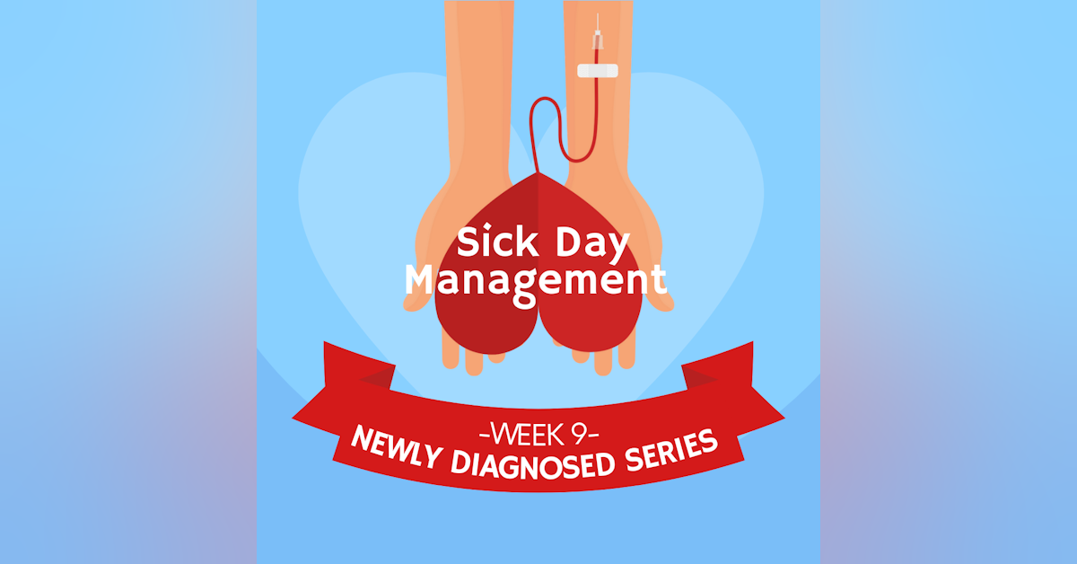 #32 NEWLY DIAGNOSED SERIES Part 9: Sick Day Management