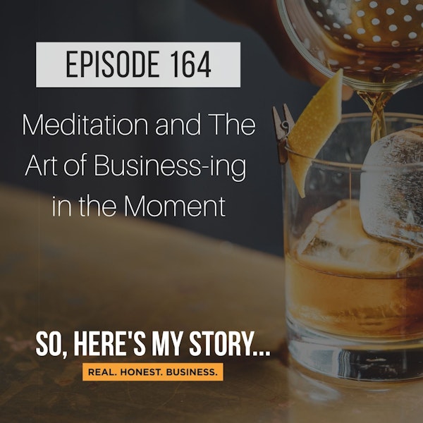 Ep164: Meditation and The Art of Businessing in the Moment