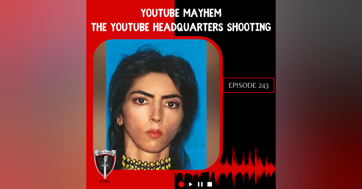 Episode 243: YouTube Mayhem: The YouTube Headquarters Shooting