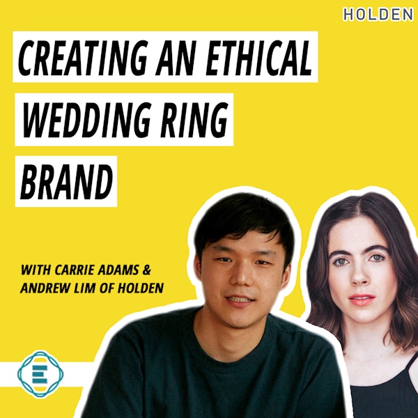 #199 - How to Create an Ethical, Sustainable, & Inclusive Wedding Ring Brand with Carrie Adams & Andrew Lim of Holden