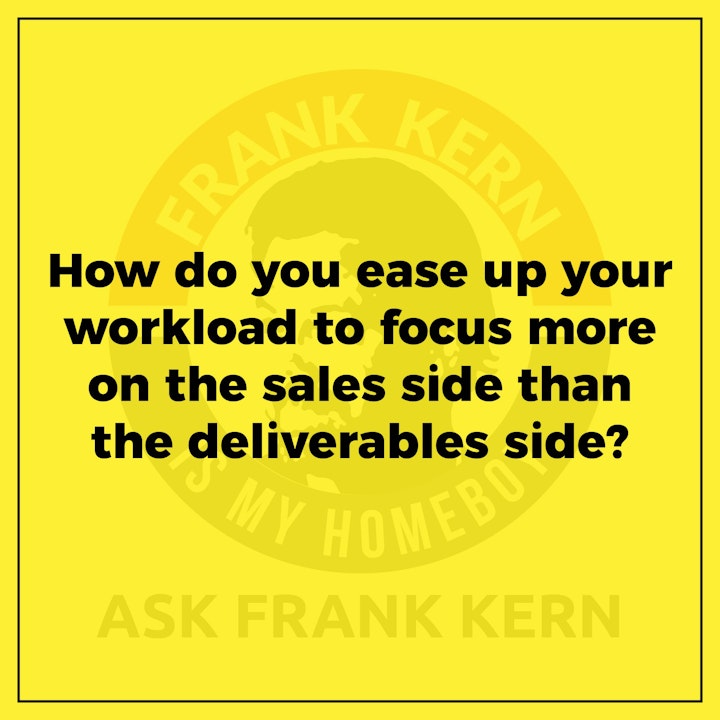 How do you ease up your workload to focus more on the sales side than the deliverables side?