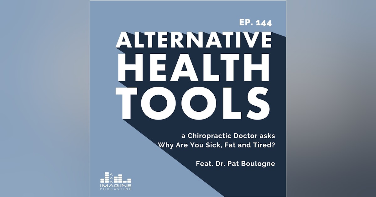 144 A Functional Medicine and a Chiropractic Doctor asks Why Are You Sick, Fat and Tired with Dr. Pat Boulogne