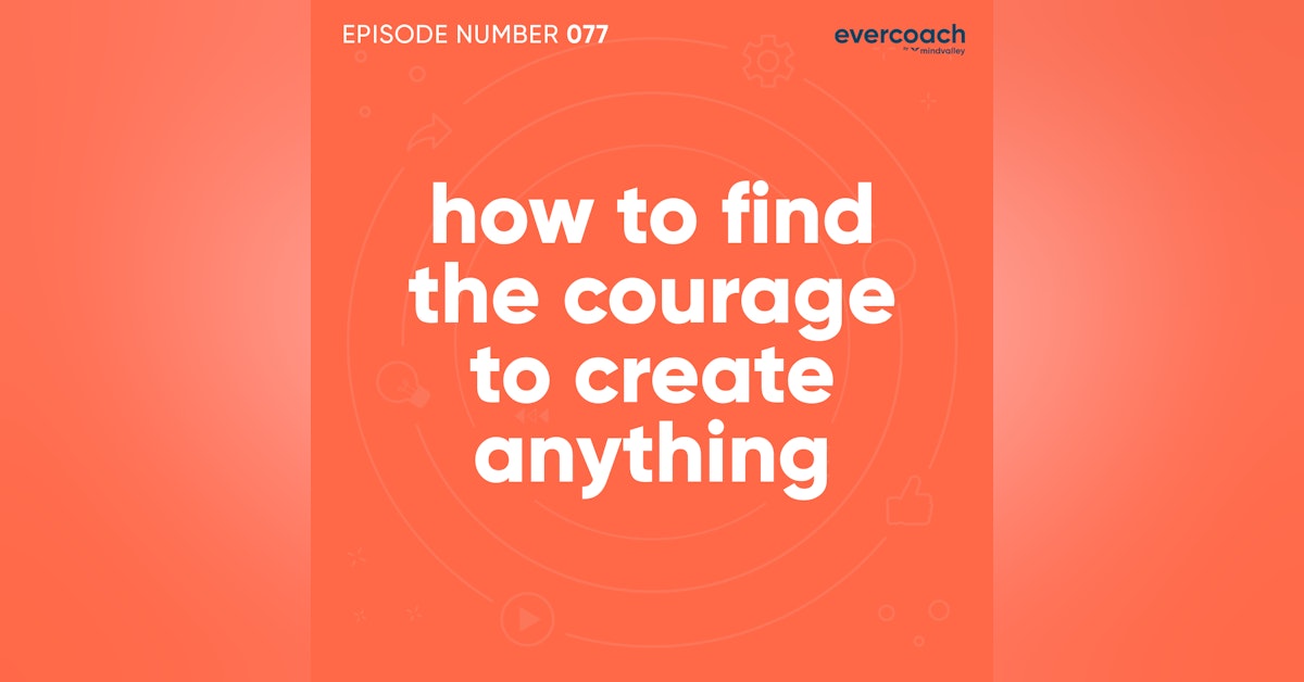 77. How To Find The Courage To Create Anything