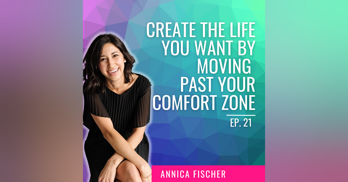 EP. 21 | Create the Life You Want by Moving Past Your Comfort Zone with Annica Fischer