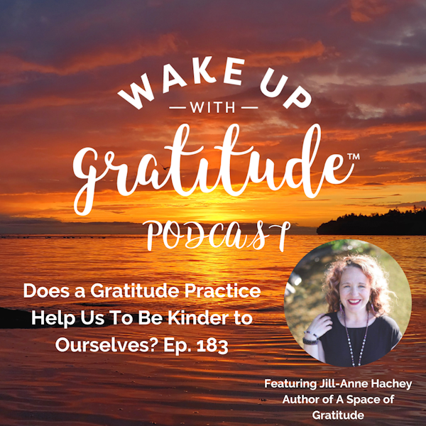 Does a Gratitude Practice Help Us To Be Kinder to Ourselves? (Jill-Anne Hachey Ep. 183)