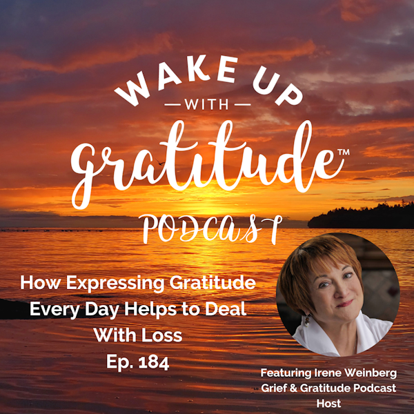 How Expressing Gratitude Every Day Helps to Deal With Loss (Irene Weinberg Ep. 184)