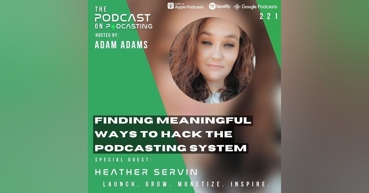 Ep221: Finding Meaningful Ways To Hack The Podcasting System - Heather Servin