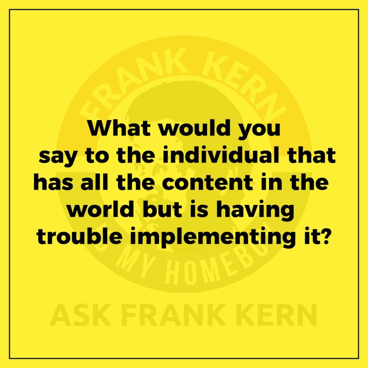 What would you say to the individual that has all the content in the world but is having trouble implementing it?
