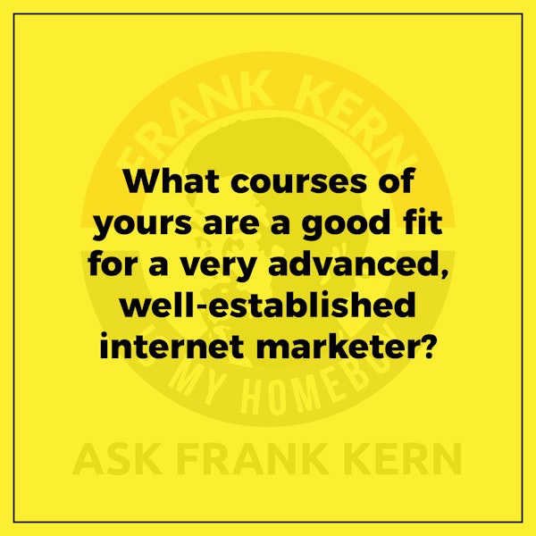 What courses of yours are a good fit for a very advanced, well-established internet marketer? - Frank Kern Greatest Hit Image