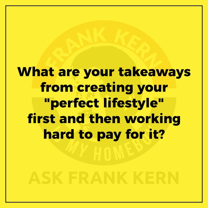 What are your takeaways from creating your "perfect lifestyle" first and then working hard to pay for it?