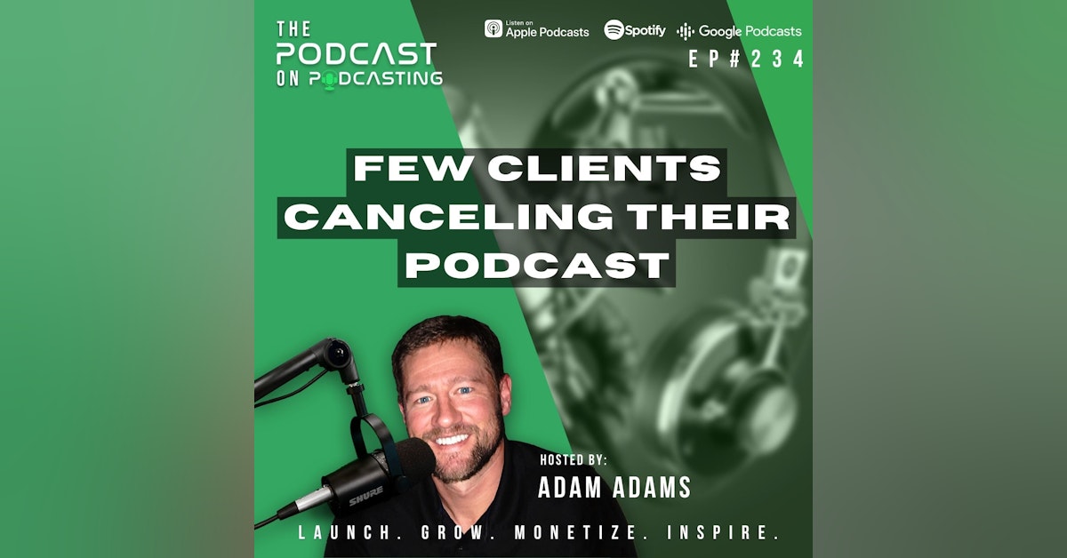 Ep234: Few Clients Canceling Their Podcast